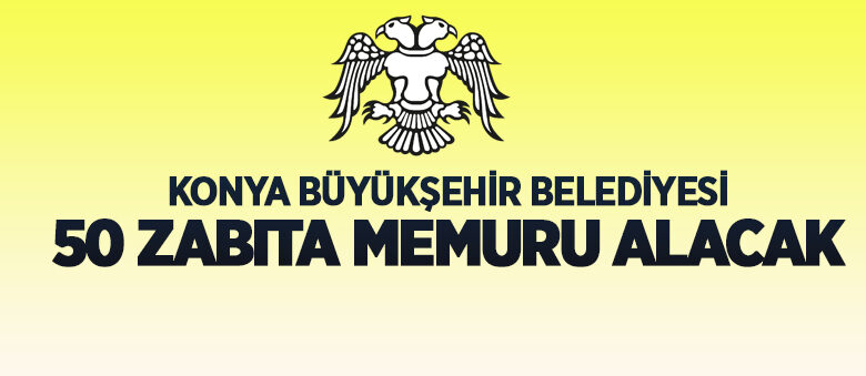 Konya Büyükşehir Belediyesi 50 zabıta memuru alacak