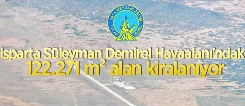 Isparta Süleyman Demirel Havaalanı’nda bulunan 122.271 m² alan kiraya verilecek