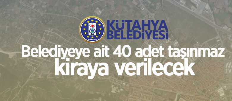 Kütahya Belediyesi’ne ait 40 adet taşınmaz kiraya verilecek