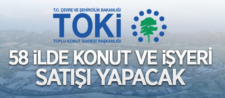 TOKİ 58 ilde 145 konut ve 57 işyerini satışa çıkardı