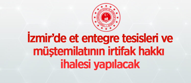İzmir’de et entegre tesisleri ve müştemilatının irtifak hakkı ihalesi yapılacak