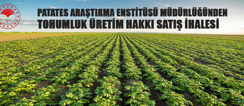 Patates Araştırma Enstitüsü Müdürlüğünden tohumluk üretim hakkı satış ihalesi
