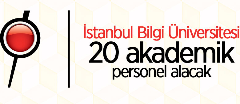 İstanbul Bilgi Üniversitesi 20 akademik personel alacak