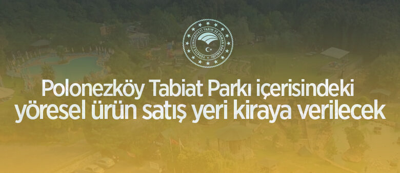 Polonezköy Tabiat Parkı içerisindeki yöresel ürün satış yeri kiraya verilecek