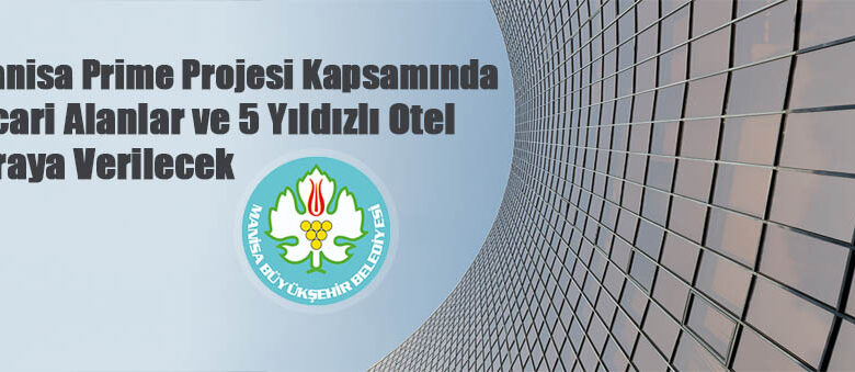 Manisa Prime Projesi kapsamında ticari alanlar ve 5 yıldızlı otel kiraya verilecek