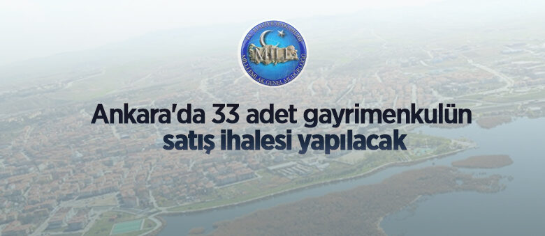 Ankara’da 33 adet gayrimenkulün satış ve 1 adet meskenin kiralama ihalesi yapılacak
