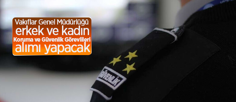 Vakıflar Genel Müdürlüğü erkek ve kadın Koruma ve Güvenlik görevlileri alacak