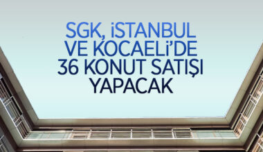 SGK’dan ait İstanbul ve Kocaeli’nde konut ve mesken satışı