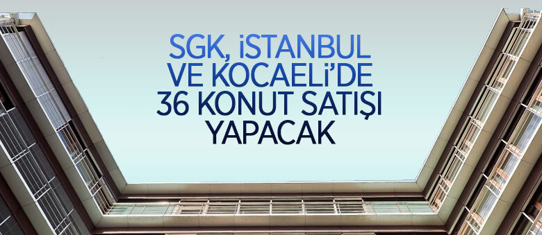 SGK’dan ait İstanbul ve Kocaeli’nde konut ve mesken satışı