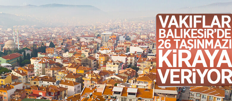 Balıkesir Vakıflar Bölge Müdürlüğü tarafından 26 taşınmaz kiraya verilecek