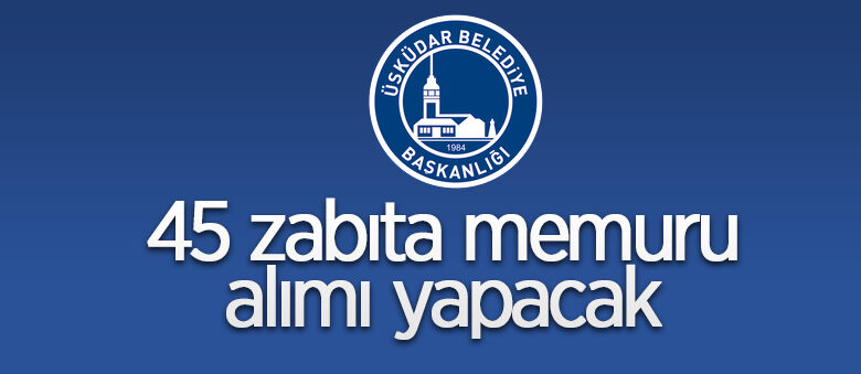 Üsküdar Belediyesi 45 zabıta memuru alacak