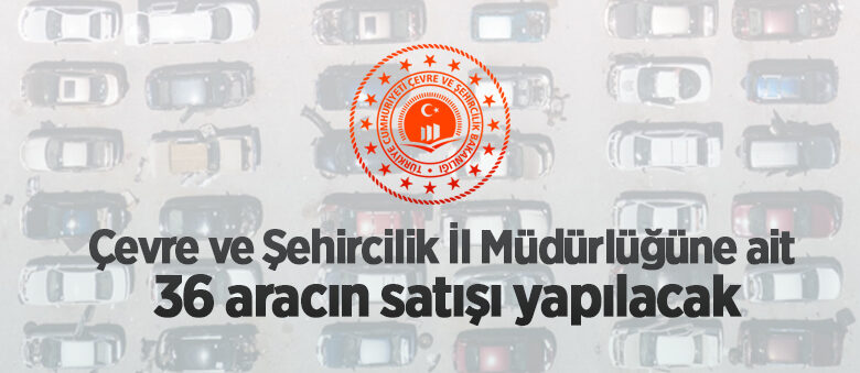 Edirne Çevre ve Şehircilik İl Müdürlüğüne ait 36 aracın satışı yapılacak