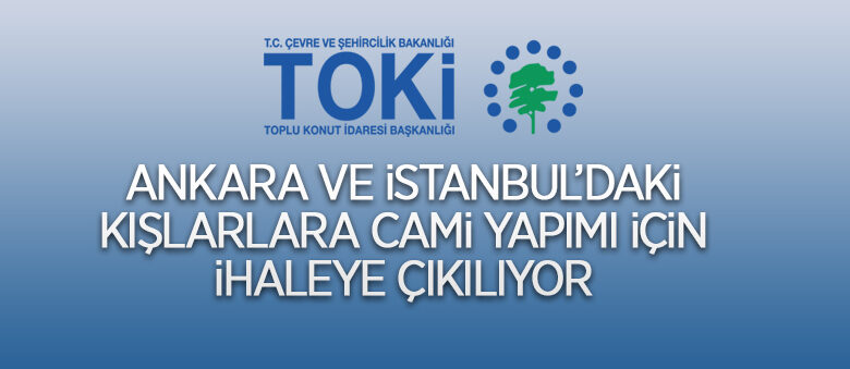 TOKİ, Ankara ve İstanbul’da 4 adet cami inşaatı ile altyapı ve çevre düzenlemesi işi yaptıracak
