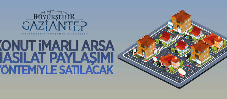 Gaziantep’te konut imarlı arsa hasılat paylaşımı yöntemiyle satılacak