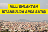 Milli Emlak’tan İstanbul’da arsa satış ihalesi