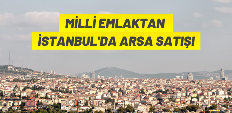 Milli Emlak’tan İstanbul’da arsa satış ihalesi