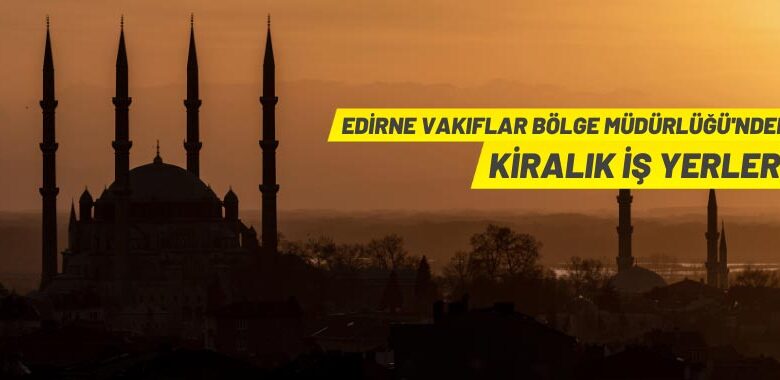 Edirne Vakıflar Bölge Müdürlüğü’nden iş yeri kiralama ihalesi