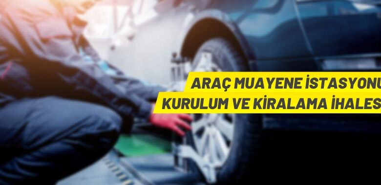 Araç muayene istasyonu alanı 30 yıllığına kiraya verilecek