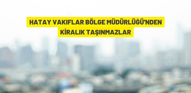 Hatay Vakıflar Bölge Müdürlüğü 24 taşınmazı kiraya veriyor