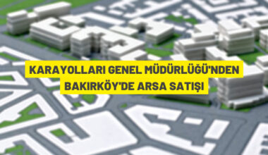 Karayolları Genel Müdürlüğü’nden Bakırköy’de arsa satışı