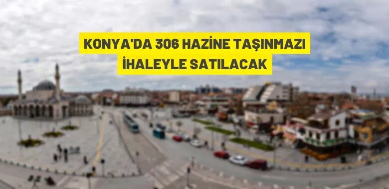 Konya’da 306 Hazine taşınmazı satışa çıkarıldı